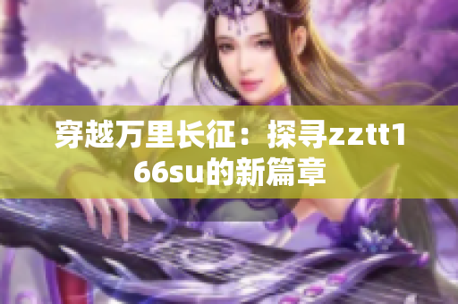 穿越萬里長(zhǎng)征：探尋zztt166su的新篇章