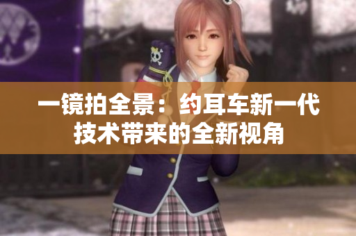 一鏡拍全景：約耳車新一代技術(shù)帶來的全新視角