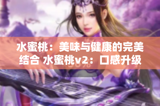 水蜜桃：美味與健康的完美結(jié)合 水蜜桃v2：口感升級(jí)，營養(yǎng)倍增