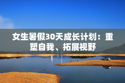 女生暑假30天成長計劃：重塑自我、拓展視野