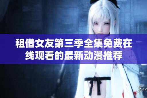 租借女友第三季全集免費在線觀看的最新動漫推薦
