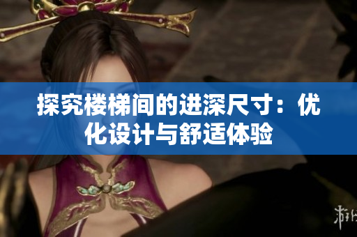 探究樓梯間的進深尺寸：優(yōu)化設計與舒適體驗