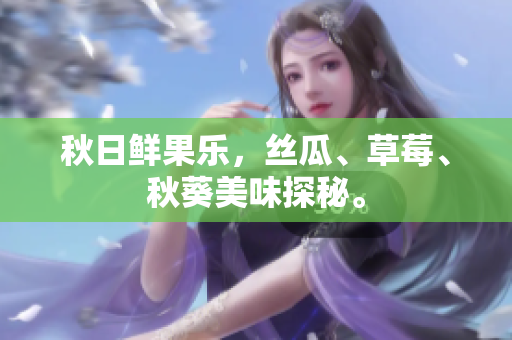 秋日鮮果樂，絲瓜、草莓、秋葵美味探秘。