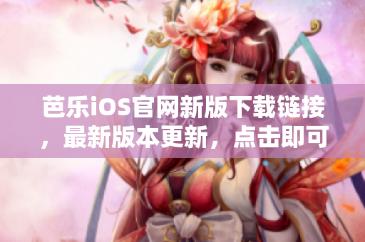 芭樂iOS官網(wǎng)新版下載鏈接，最新版本更新，點擊即可獲取。