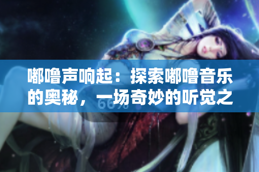 嘟嚕聲響起：探索嘟嚕音樂(lè)的奧秘，一場(chǎng)奇妙的聽(tīng)覺(jué)之旅