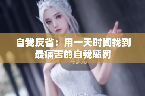 自我反?。河靡惶鞎r(shí)間找到最痛苦的自我懲罰