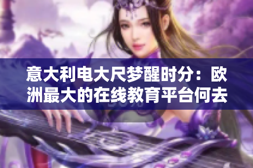 意大利電大尺夢醒時分：歐洲最大的在線教育平臺何去何從？