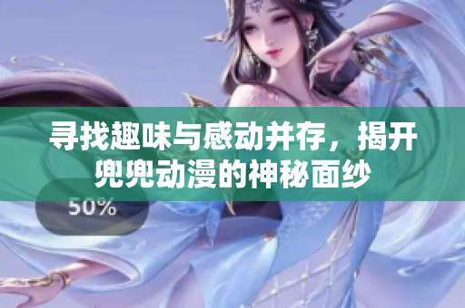尋找趣味與感動并存，揭開兜兜動漫的神秘面紗