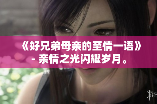 《好兄弟母親的至情一語(yǔ)》- 親情之光閃耀歲月。