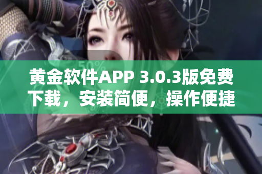 黃金軟件APP 3.0.3版免費(fèi)下載，安裝簡便，操作便捷，提供更多功能