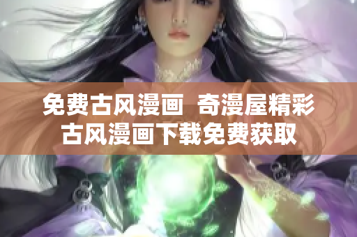免費(fèi)古風(fēng)漫畫(huà)  奇漫屋精彩古風(fēng)漫畫(huà)下載免費(fèi)獲取