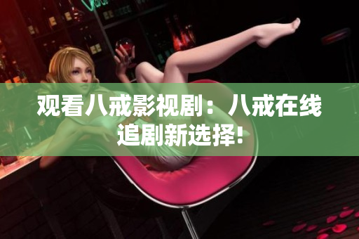 觀看八戒影視?。喊私湓诰€追劇新選擇!