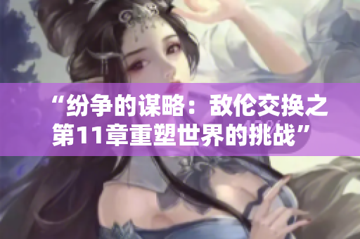 “紛爭的謀略：敵倫交換之第11章重塑世界的挑戰(zhàn)”