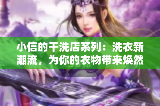 小信的干洗店系列：洗衣新潮流，為你的衣物帶來煥然一新的體驗