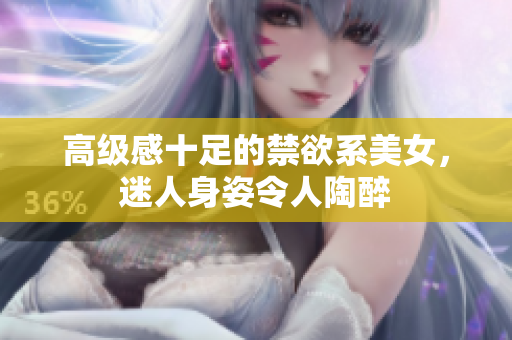 高級感十足的禁欲系美女，迷人身姿令人陶醉