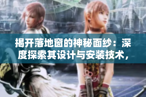 揭開落地窗的神秘面紗：深度探索其設(shè)計與安裝技術(shù)，帶您領(lǐng)略家居裝飾的新風(fēng)尚