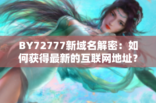 BY72777新域名解密：如何獲得最新的互聯(lián)網(wǎng)地址？