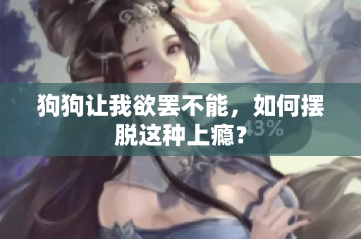 狗狗讓我欲罷不能，如何擺脫這種上癮？