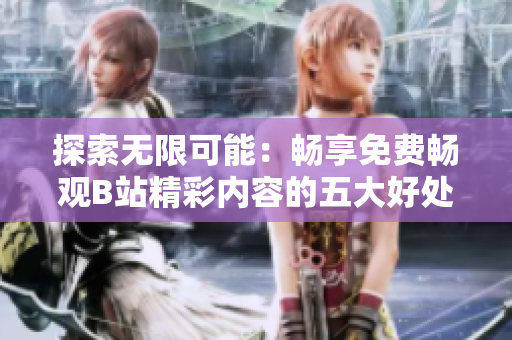 探索無限可能：暢享免費暢觀B站精彩內(nèi)容的五大好處