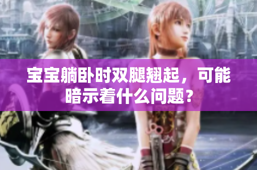 寶寶躺臥時雙腿翹起，可能暗示著什么問題？
