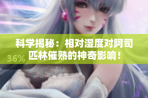 科學揭秘：相對濕度對阿司匹林催熟的神奇影響！
