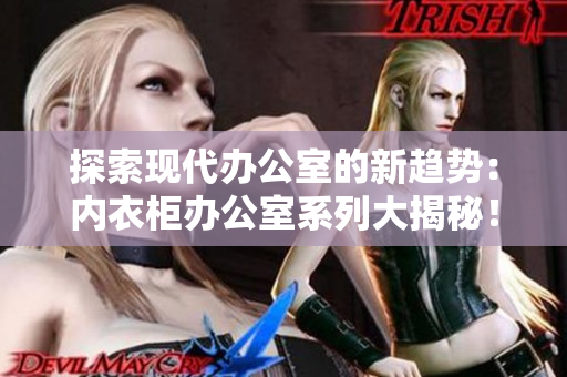 探索現(xiàn)代辦公室的新趨勢(shì)：內(nèi)衣柜辦公室系列大揭秘！