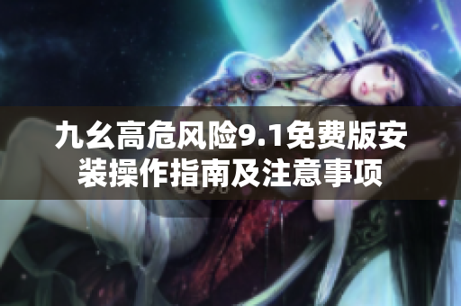 九幺高危風(fēng)險(xiǎn)9.1免費(fèi)版安裝操作指南及注意事項(xiàng)