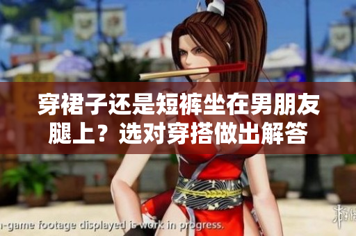 穿裙子還是短褲坐在男朋友腿上？選對(duì)穿搭做出解答