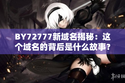 BY72777新域名揭秘：這個域名的背后是什么故事？