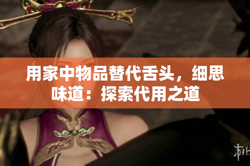 用家中物品替代舌頭，細思味道：探索代用之道