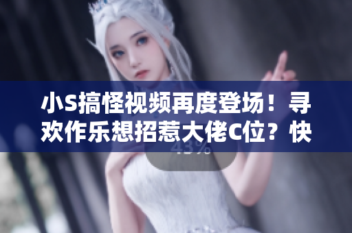 小S搞怪視頻再度登場(chǎng)！尋歡作樂(lè)想招惹大佬C位？快來(lái)圍觀最新大片！