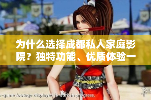 為什么選擇成都私人家庭影院？獨(dú)特功能、優(yōu)質(zhì)體驗(yàn)一應(yīng)俱全