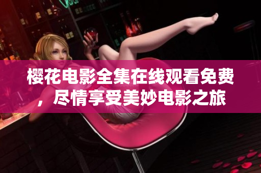 櫻花電影全集在線觀看免費，盡情享受美妙電影之旅