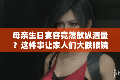 母親生日宴客竟然放縱酒量？這件事讓家人們大跌眼鏡