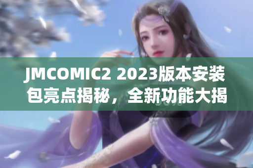 JMCOMIC2 2023版本安裝包亮點(diǎn)揭秘，全新功能大揭露