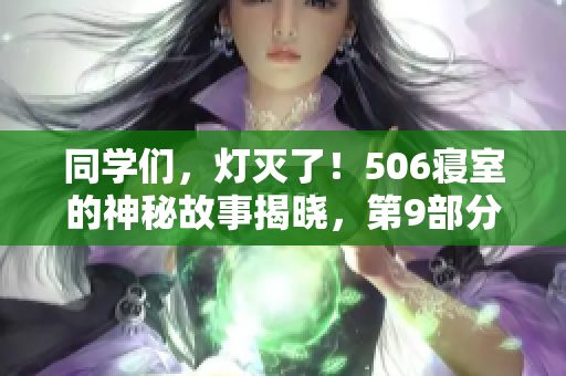 同學們，燈滅了！506寢室的神秘故事揭曉，第9部分震撼來襲！