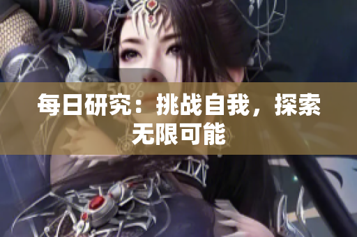每日研究：挑戰(zhàn)自我，探索無限可能