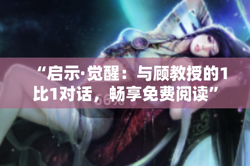 “啟示·覺醒：與顧教授的1比1對話，暢享免費閱讀”