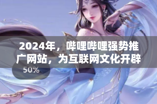 2024年，嗶哩嗶哩強(qiáng)勢推廣網(wǎng)站，為互聯(lián)網(wǎng)文化開辟新天地