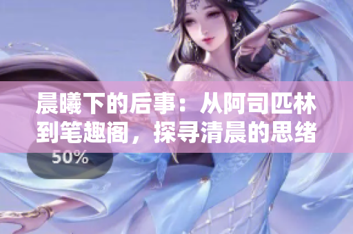 晨曦下的后事：從阿司匹林到筆趣閣，探尋清晨的思緒
