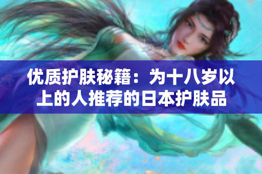 優(yōu)質(zhì)護膚秘籍：為十八歲以上的人推薦的日本護膚品