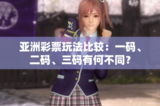 亞洲彩票玩法比較：一碼、二碼、三碼有何不同？