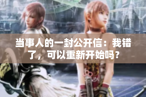 當(dāng)事人的一封公開信：我錯了，可以重新開始嗎？