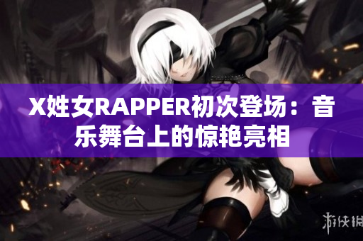 X姓女RAPPER初次登場：音樂舞臺上的驚艷亮相