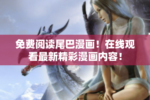 免費閱讀尾巴漫畫！在線觀看最新精彩漫畫內(nèi)容！