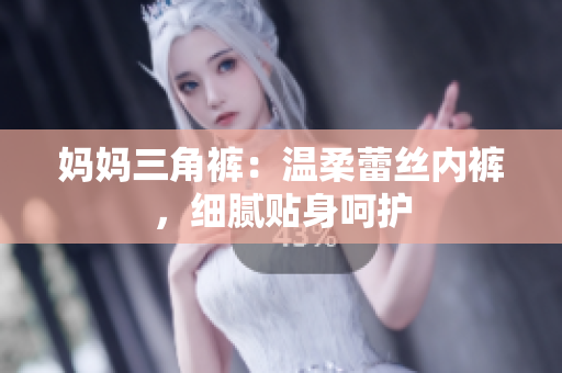 媽媽三角褲：溫柔蕾絲內(nèi)褲，細(xì)膩貼身呵護(hù)