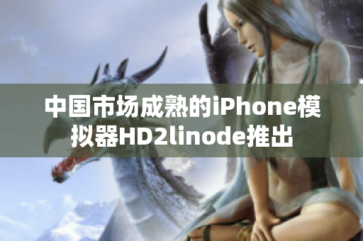 中國(guó)市場(chǎng)成熟的iPhone模擬器HD2linode推出