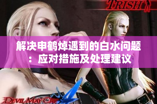 解決申鶴焯遇到的白水問(wèn)題：應(yīng)對(duì)措施及處理建議