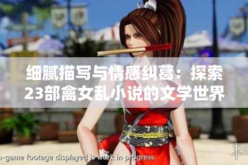 細(xì)膩描寫與情感糾葛：探索23部禽女亂小說(shuō)的文學(xué)世界