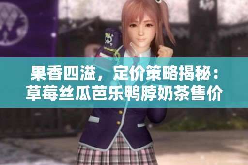 果香四溢，定價(jià)策略揭秘：草莓絲瓜芭樂(lè)鴨脖奶茶售價(jià)調(diào)控大揭秘!